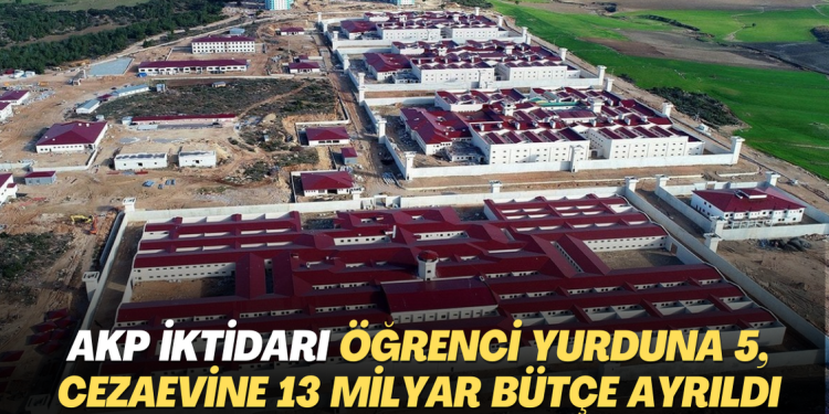 AKP iktidarı öğrenci yurduna 5, cezaevine 13 milyar bütçe ayrıldı