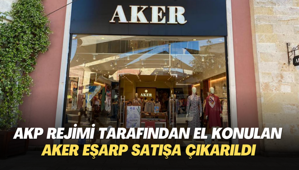 AKP rejimi tarafından el konulan Aker Eşarp satışa çıkarıldı