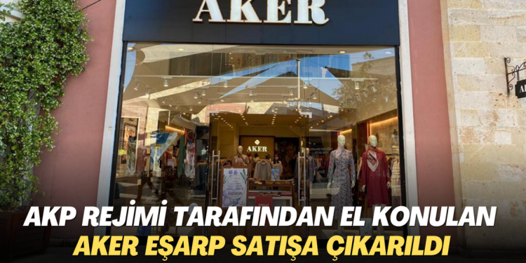 AKP rejimi tarafından el konulan Aker Eşarp satışa çıkarıldı