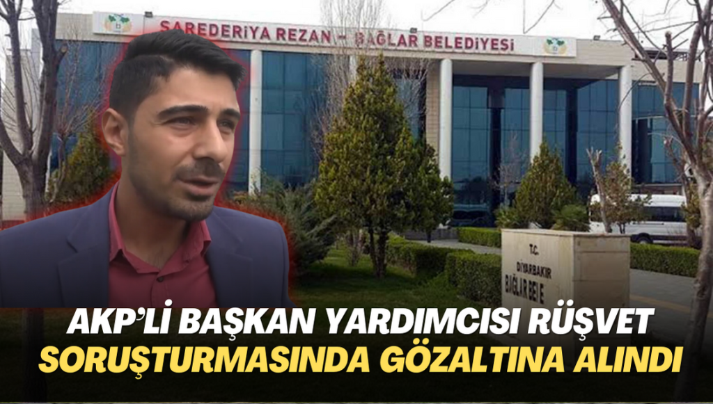 AKP’li belediye başkan yardımcısı rüşvet soruşturmasında gözaltına alındı