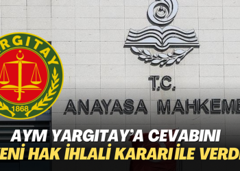 AYM Yargıtay’a cevabını yeni hak ihlali kararı ile verdi