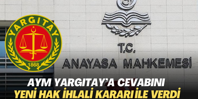 AYM Yargıtay’a cevabını yeni hak ihlali kararı ile verdi