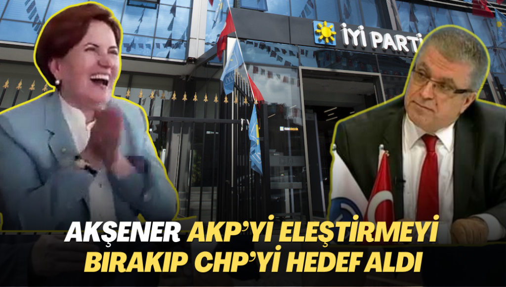 Akşener AKP’yi eleştirmeyi bırakıp CHP’yi hedef aldı