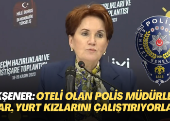 Akşener: Oteli olan polis müdürleri var, fuhuş için kimsesiz yurt kızlarını çalıştırıyorlar.”
