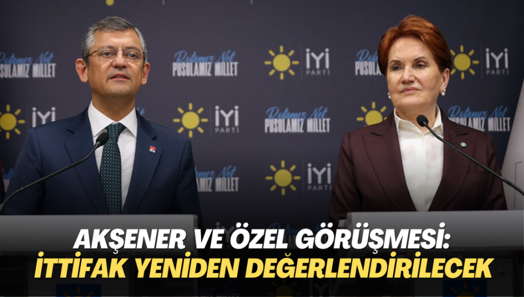 Akşener ve Özel görüşmesi: İttifak yeniden değerlendirilecek