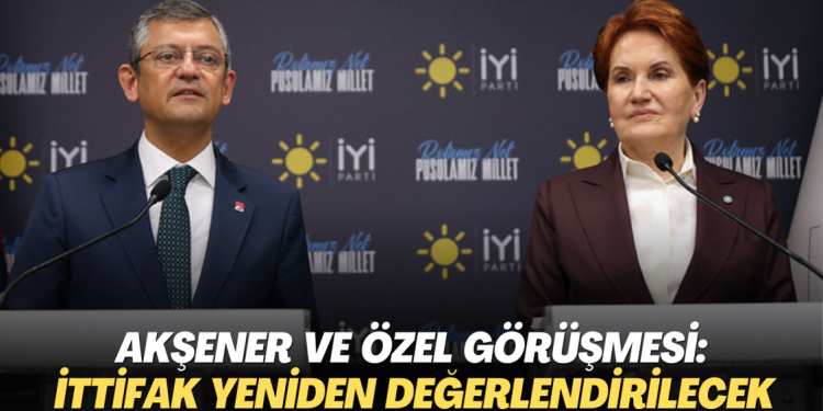 Akşener ve Özel görüşmesi: İttifak yeniden değerlendirilecek