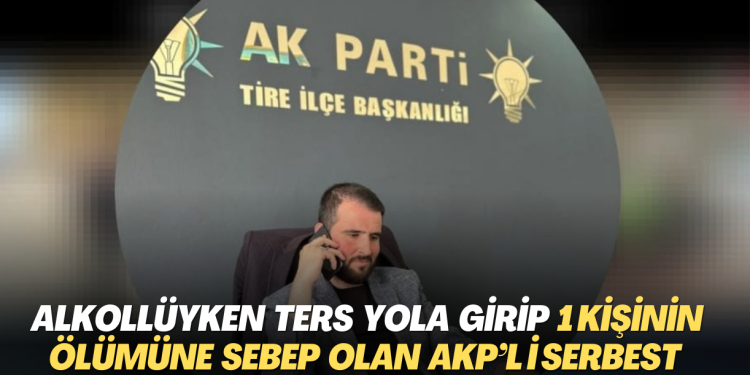 Alkollüyken ters yola girip 1 kişinin ölümüne sebep olan AKP’li serbest bırakıldı