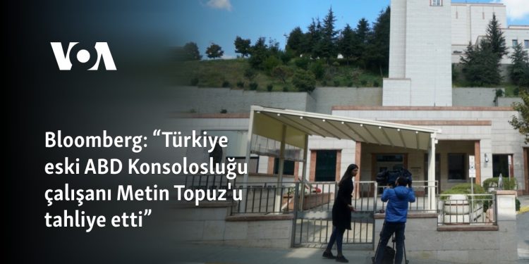 Bloomberg: “Türkiye eski ABD Konsolosluğu çalışanı Metin Topuz’u tahliye etti”
