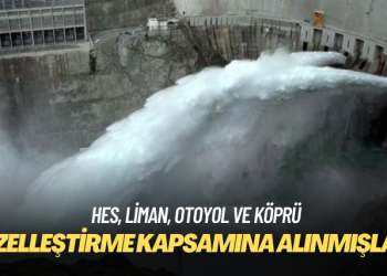 Bazı HES, liman, otoyol ve köprüler özelleştirme kapsamına alınmış