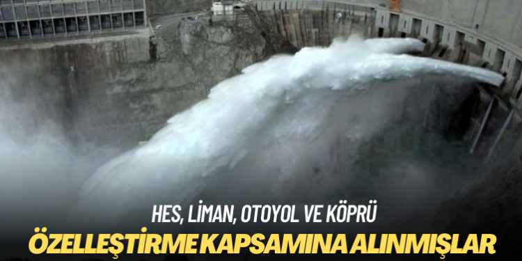 Bazı HES, liman, otoyol ve köprüler özelleştirme kapsamına alınmış