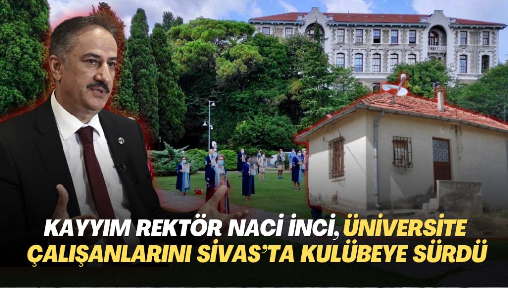 Boğaziçi’nin kayyım rektörü Naci İnci, üniversite çalışanlarını Sivas’ta bir kulübeye sürdü