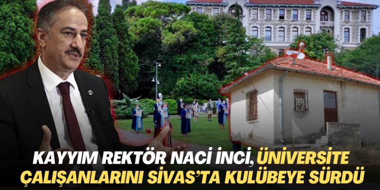 Boğaziçi’nin kayyım rektörü Naci İnci, üniversite çalışanlarını Sivas’ta bir kulübeye sürdü