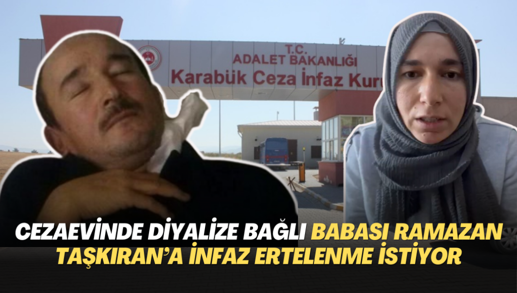 Cezaevinde diyalize bağlı olan babası Ramazan Taşkıran’ın infazının ertelenmesini istiyor