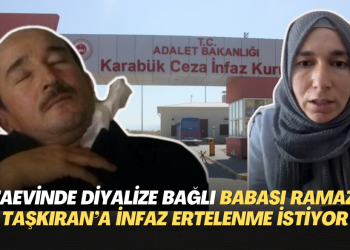 Cezaevinde diyalize bağlı olan babası Ramazan Taşkıran’ın infazının ertelenmesini istiyor