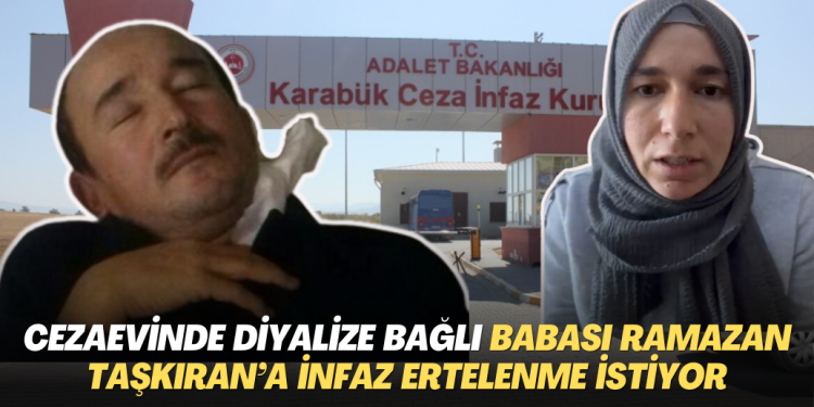 Cezaevinde diyalize bağlı olan babası Ramazan Taşkıran’ın infazının ertelenmesini istiyor