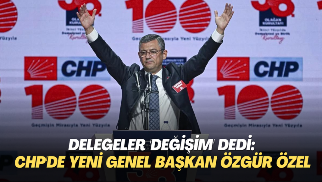 Delegeler ‘değişim’ dedi: CHP’de yeni Genel Başkan Özgür Özel