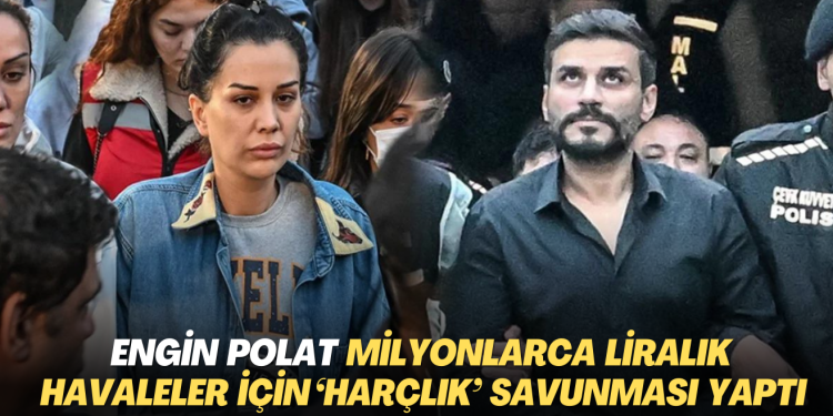 Engin Polat milyonlarca liralık havaleler için ‘harçlık’ savunması yaptı