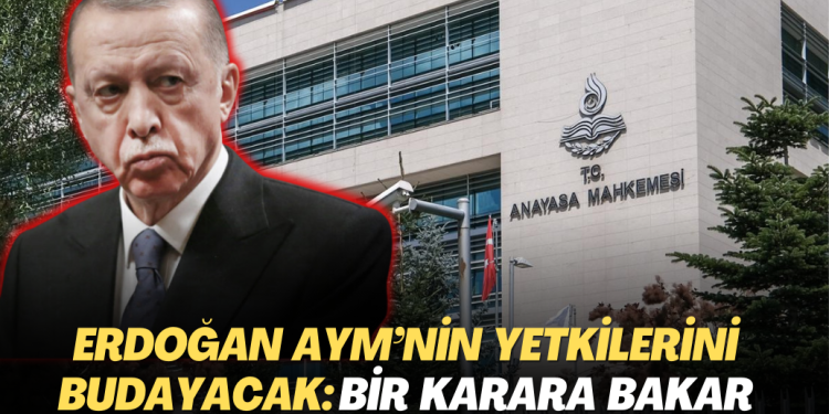 Erdoğan AYM’nin yetkilerini budayacak: Bir karara bakar