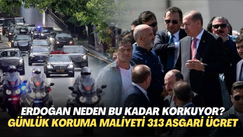 Erdoğan neden bu kadar korkuyor? Bir günlük koruma maliyeti 313 işçinin asgari ücretine denk geliyor