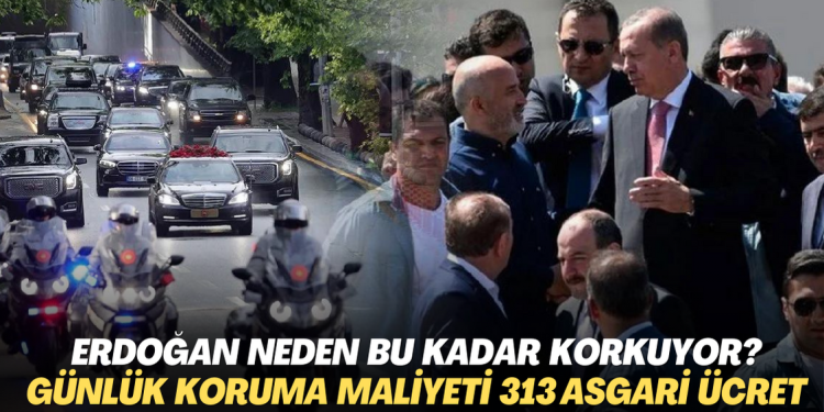 Erdoğan neden bu kadar korkuyor? Bir günlük koruma maliyeti 313 işçinin asgari ücretine denk geliyor