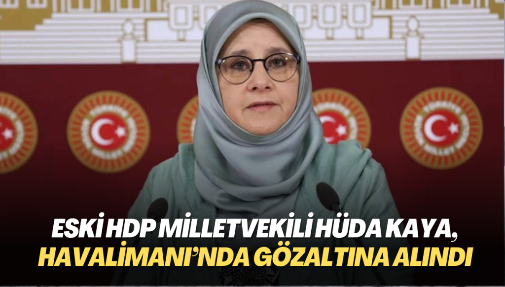 Eski HDP milletvekili Hüda Kaya, İstanbul Havalimanı’nda gözaltına alındı