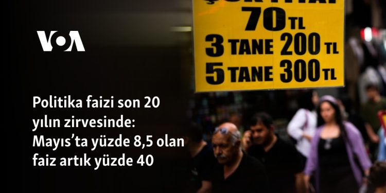 Politika faizi son 20 yılın zirvesinde: Mayıs’ta yüzde 8,5 olan faiz artık yüzde 40