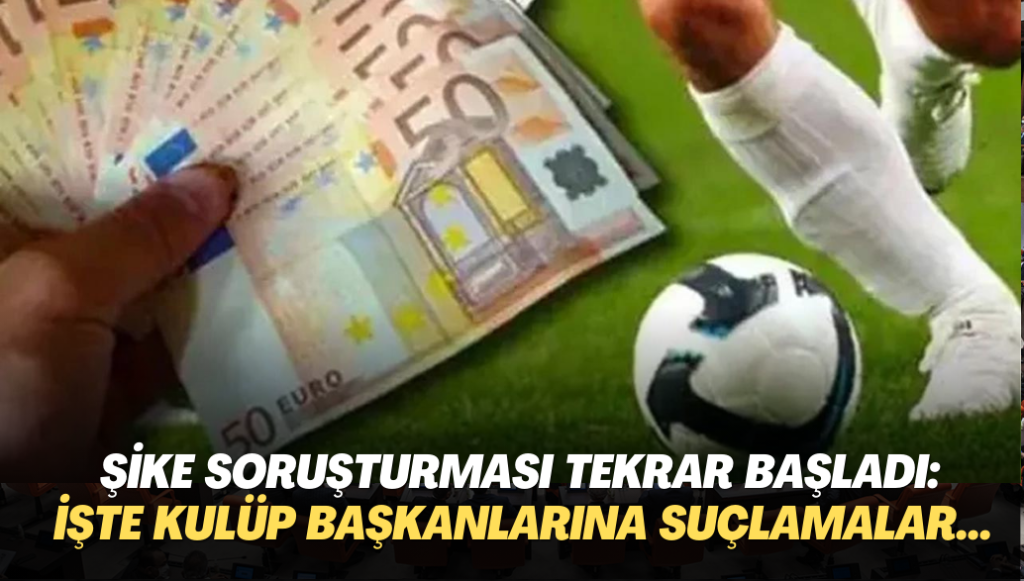 Futbolda şike soruşturması tekrar başladı: İşte kulüp başkanlarına yönelik suçlamalar…