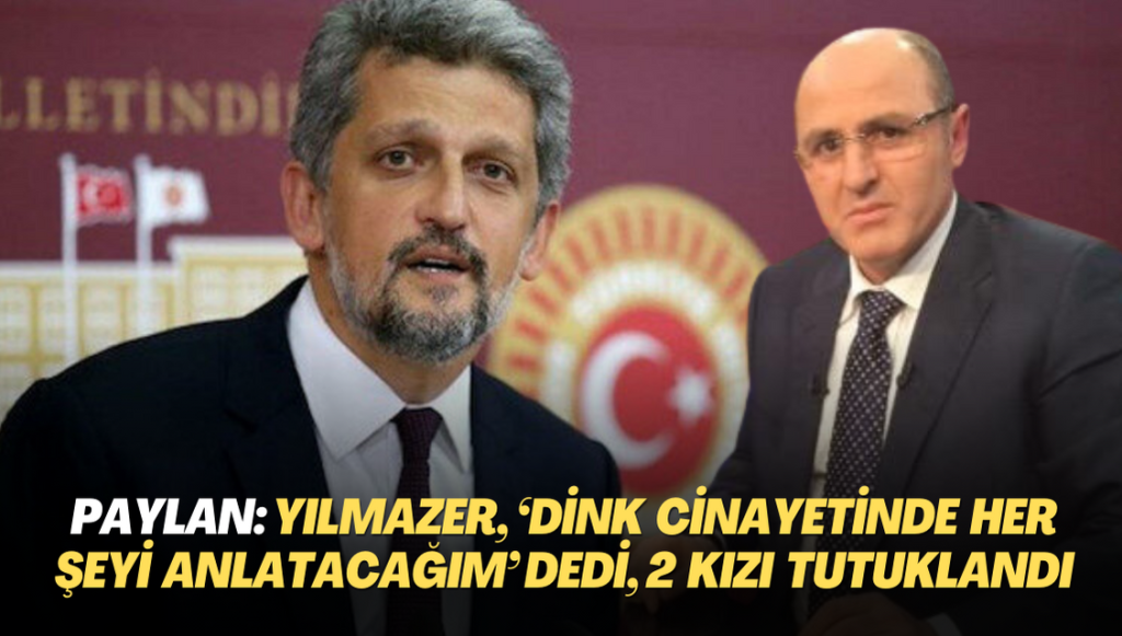 Garo Paylan: Ali Fuat Yılmazer, ‘Dink cinayetinde her şeyi anlatacağım’ dedi, iki kızı tutuklandı