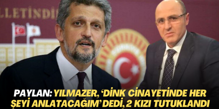 Garo Paylan: Ali Fuat Yılmazer, ‘Dink cinayetinde her şeyi anlatacağım’ dedi, iki kızı tutuklandı