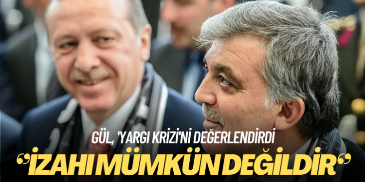Gül, ‘yargı krizi’ni değerlendirdi: İzahı mümkün değildir