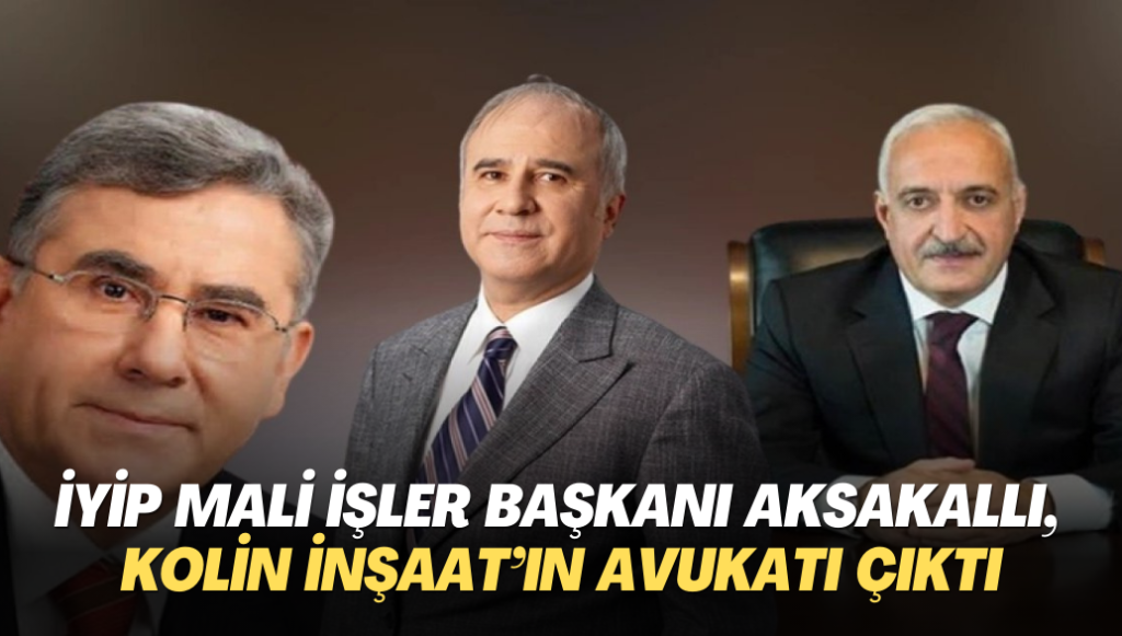 İYİP Mali İşler Başkanı Aksakallı, Kolin İnşaat’ın avukatı çıktı