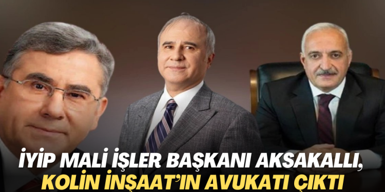 İYİP Mali İşler Başkanı Aksakallı, Kolin İnşaat’ın avukatı çıktı