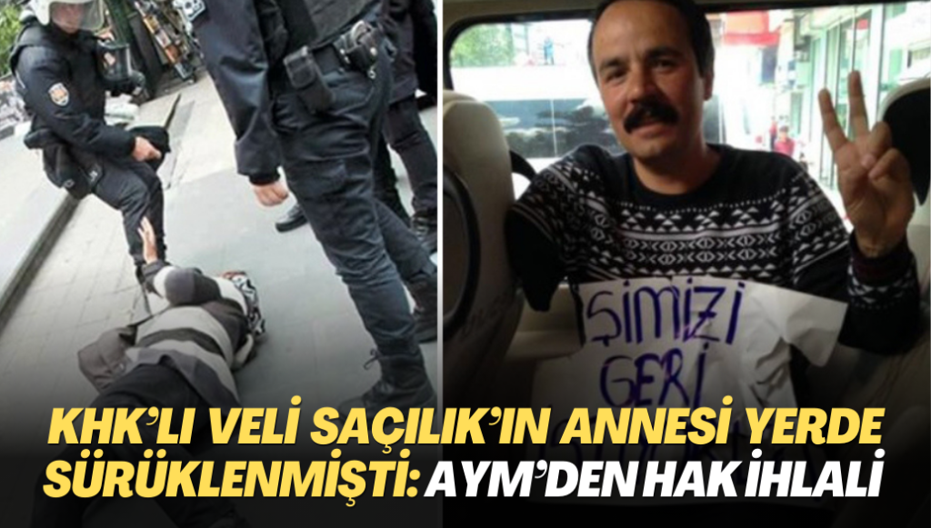 KHK’lı Veli Saçılık’ın annesi yerde sürüklenmişti: Anayasa Mahkemesi hak ihlali kararı verdi