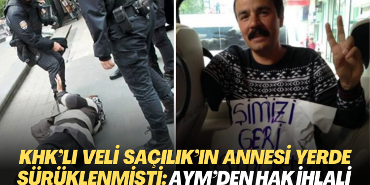 KHK’lı Veli Saçılık’ın annesi yerde sürüklenmişti: Anayasa Mahkemesi hak ihlali kararı verdi