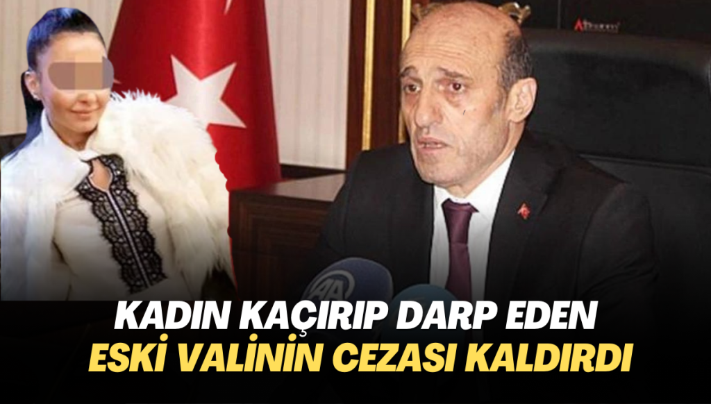 Kadın kaçırıp darp eden eski valinin cezası kaldırıldı