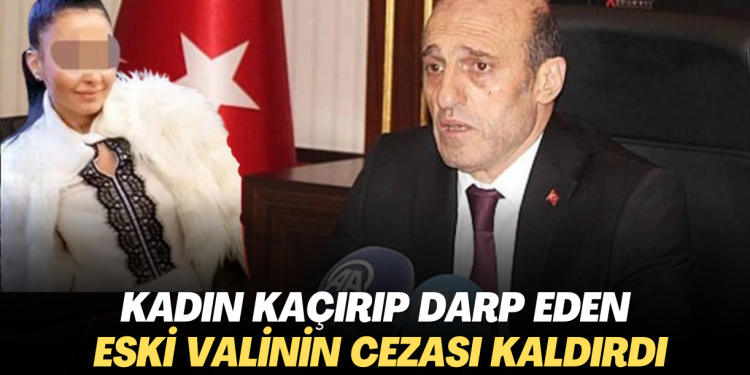 Kadın kaçırıp darp eden eski valinin cezası kaldırıldı