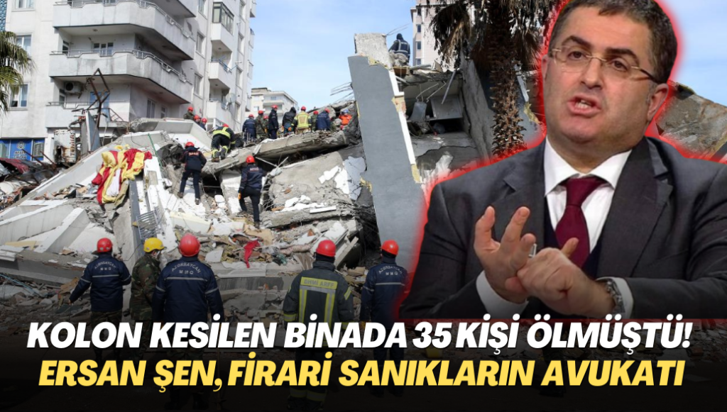 Kolonları kesilen binada 35 kişi ölmüştü! Ersan Şen, firari sanıkların avukatı oldu