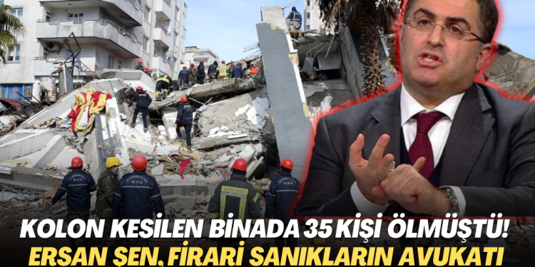 Kolonları kesilen binada 35 kişi ölmüştü! Ersan Şen, firari sanıkların avukatı oldu