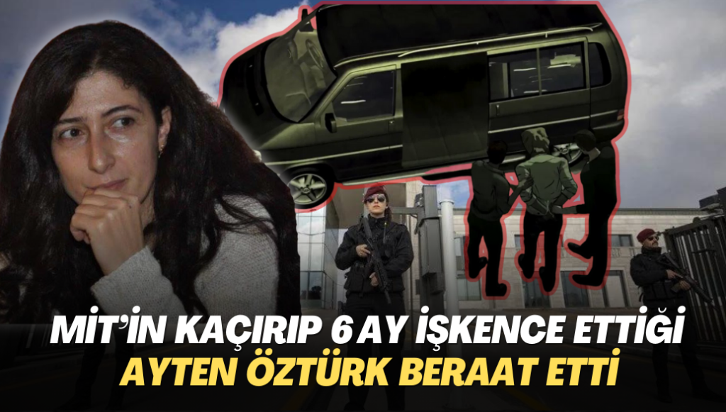 MİT’in kaçırıp 6 ay işkence ettiği Ayten Öztürk beraat etti