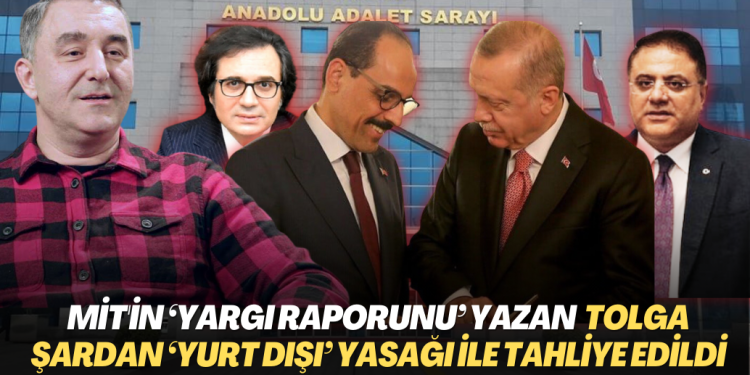 MİT’in ‘yargı raporunu’ yazan Tolga Şardan, ‘yurt dışı’ yasağı konularak tahliye edildi