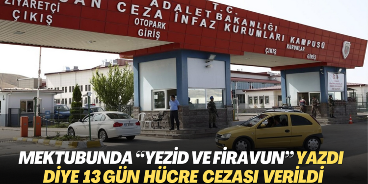 Mektubunda “Yezid ve Firavun” yazdı diye 13 gün hücre cezası verildi