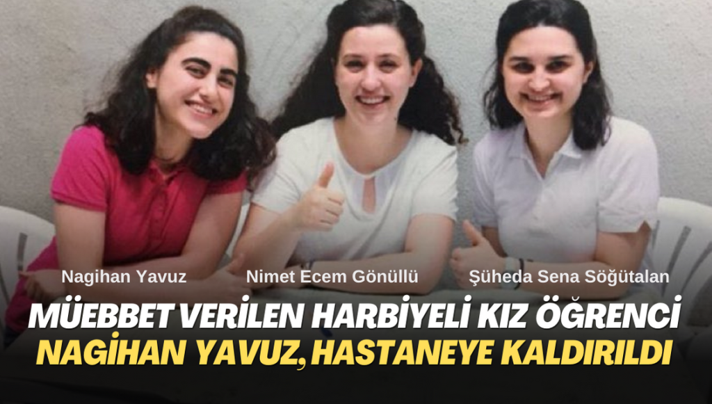 Müebbet hapis cezası verilen Harbiyeli kız öğrenci Nagihan Yavuz, hastaneye kaldırıldı