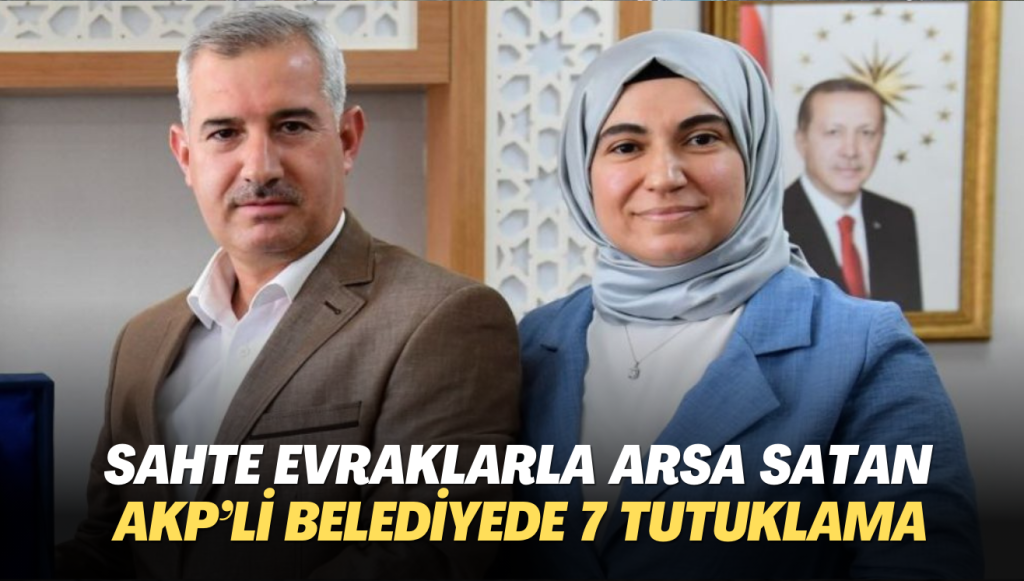 Sahte evraklarla arsa satan AKP’li belediyede yolsuzlukla ilgili 7 tutuklama