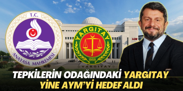 Tepkilerin odağındaki Yargıtay yine AYM’yi hedef aldı: Hukuk sistemini kaosa sürüklüyor