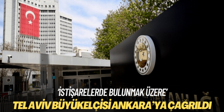 Türkiye Tel Aviv büyükelçisini Ankara’ya çağırdı