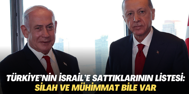 Türkiye’nin İsrail’e sattıklarının listesi ortaya çıktı: Silah ve mühimmat da var