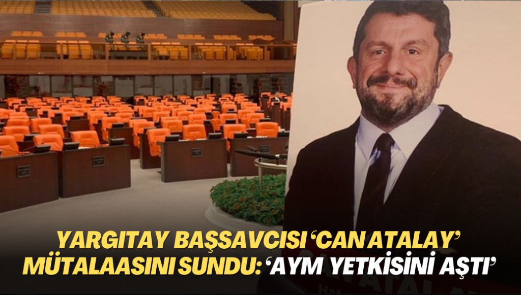 Yargıtay Başsavcısı ‘Can Atalay’ mütalaasını sundu: ‘AYM yetkisini aştı’