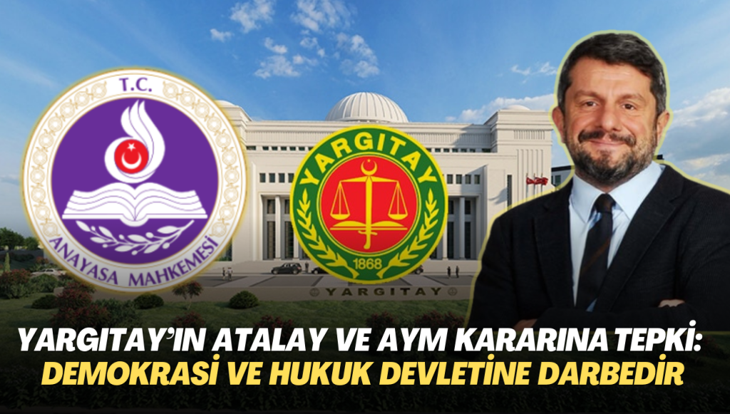 Yargıtay’ın Can Atalay ve AYM kararına tepki yağdı: Demokrasiye ve hukuk devletine darbedir