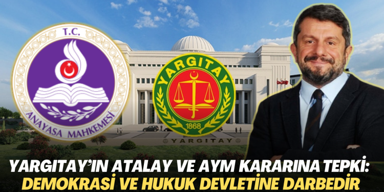 Yargıtay’ın Can Atalay ve AYM kararına tepki yağdı: Demokrasiye ve hukuk devletine darbedir
