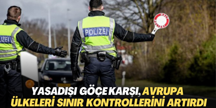 Yasadışı göçe karşı, Avrupa ülkeleri sınır kontrollerini artırdı